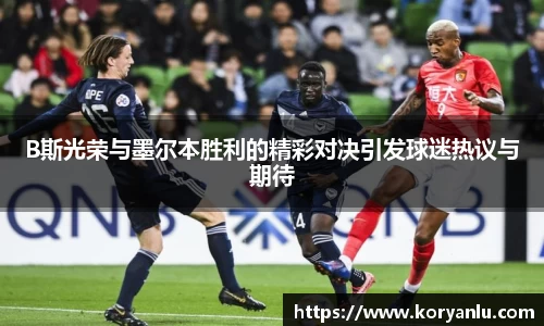 B斯光荣与墨尔本胜利的精彩对决引发球迷热议与期待