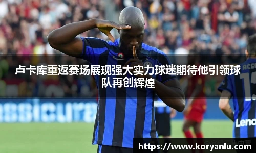 卢卡库重返赛场展现强大实力球迷期待他引领球队再创辉煌