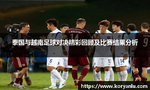 泰国与越南足球对决精彩回顾及比赛结果分析