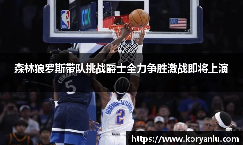 森林狼罗斯带队挑战爵士全力争胜激战即将上演