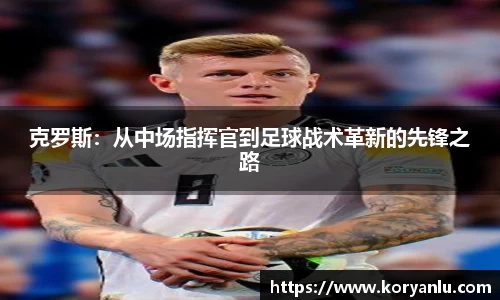 克罗斯：从中场指挥官到足球战术革新的先锋之路
