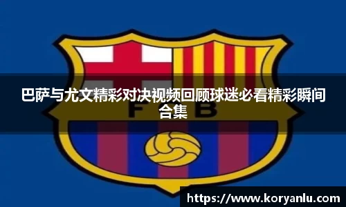 巴萨与尤文精彩对决视频回顾球迷必看精彩瞬间合集