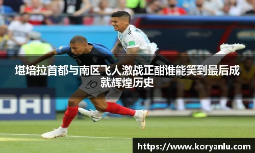 堪培拉首都与南区飞人激战正酣谁能笑到最后成就辉煌历史