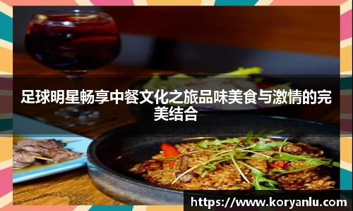 足球明星畅享中餐文化之旅品味美食与激情的完美结合