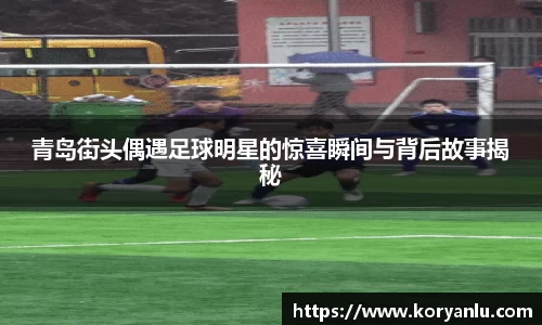 青岛街头偶遇足球明星的惊喜瞬间与背后故事揭秘