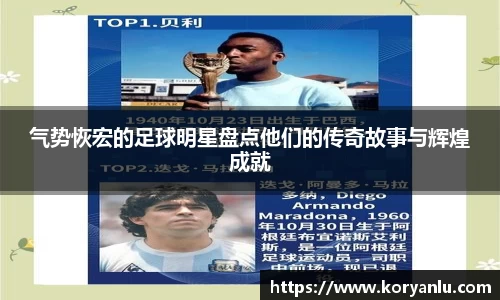 气势恢宏的足球明星盘点他们的传奇故事与辉煌成就