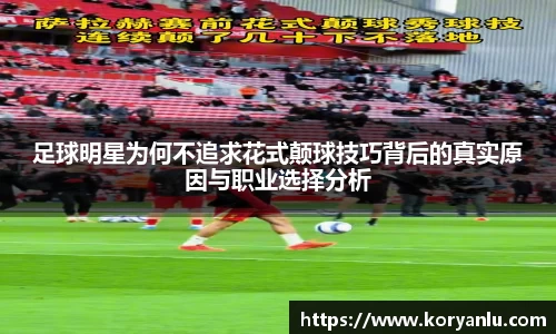足球明星为何不追求花式颠球技巧背后的真实原因与职业选择分析