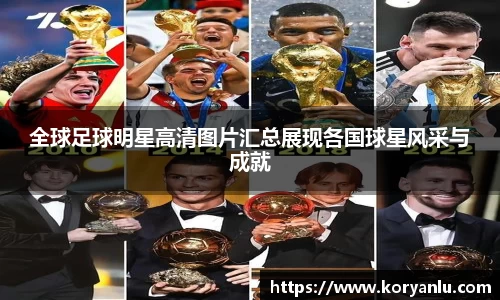 全球足球明星高清图片汇总展现各国球星风采与成就