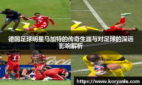 德国足球明星马加特的传奇生涯与对足球的深远影响解析