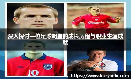 深入探讨一位足球明星的成长历程与职业生涯成就