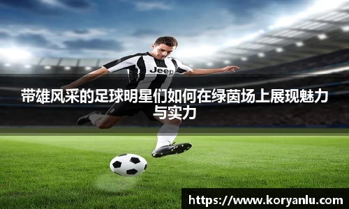 带雄风采的足球明星们如何在绿茵场上展现魅力与实力
