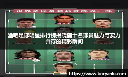 酒吧足球明星排行榜揭晓前十名球员魅力与实力并存的精彩瞬间